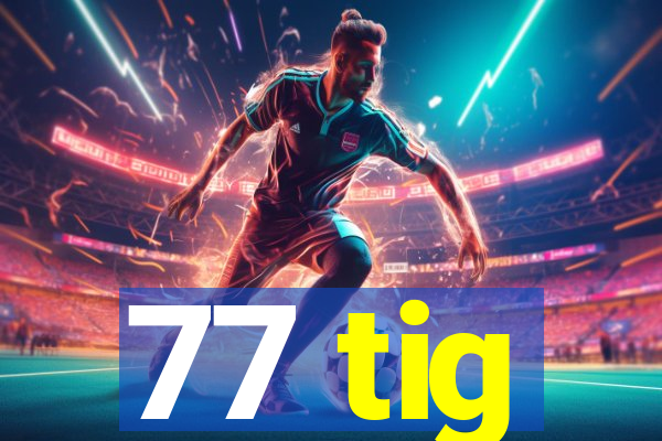 77 tig